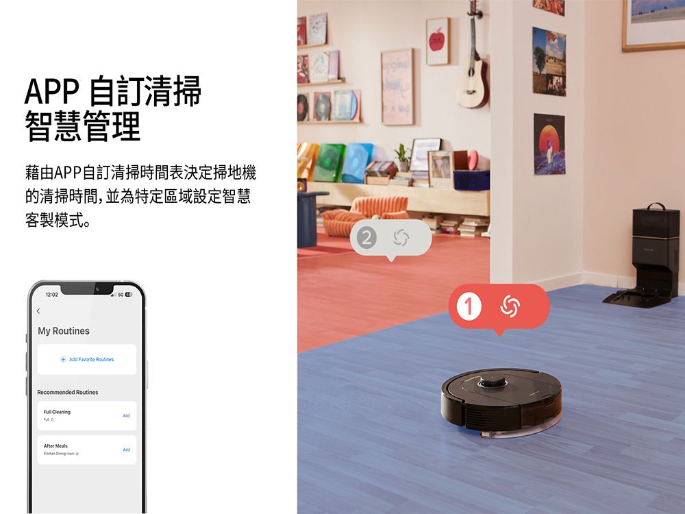 APP 自訂清掃智慧管理藉由APP自訂清掃時間表決定掃地機的清掃時間,並為特定區域設定智慧客製模式。 My Routines  RoutinesRecommended Routines Cleaning After MealsAdd